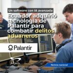 El Gobierno de Ecuador adquirió tecnología de Palantir para combatir delitos aduaneros